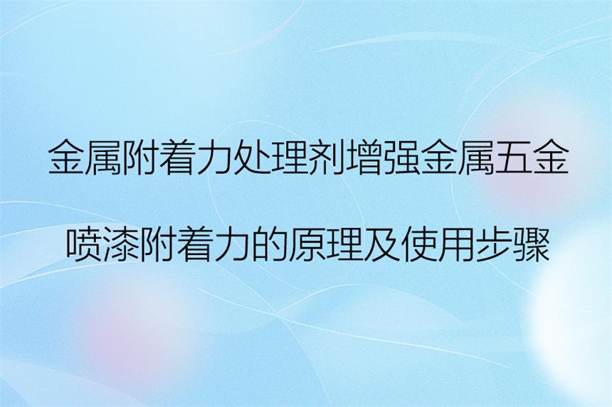 金属附着力处理剂增强金属五金球速体育附着力的原理及使用步骤